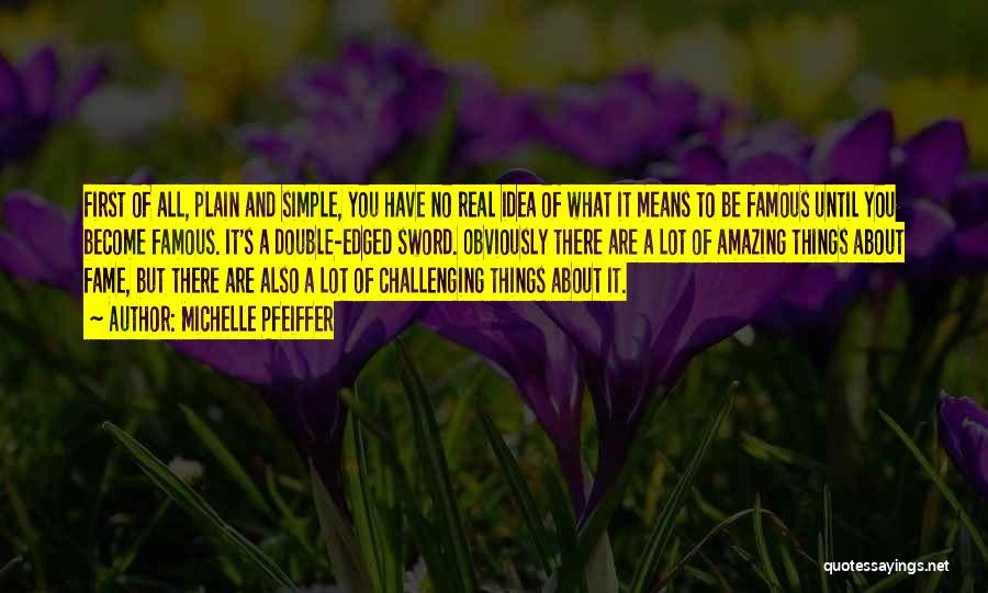 Michelle Pfeiffer Quotes: First Of All, Plain And Simple, You Have No Real Idea Of What It Means To Be Famous Until You