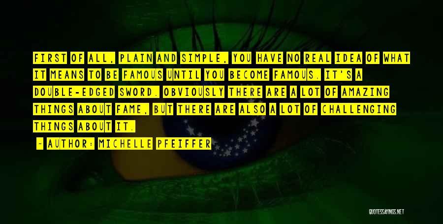 Michelle Pfeiffer Quotes: First Of All, Plain And Simple, You Have No Real Idea Of What It Means To Be Famous Until You