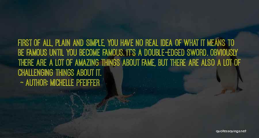 Michelle Pfeiffer Quotes: First Of All, Plain And Simple, You Have No Real Idea Of What It Means To Be Famous Until You