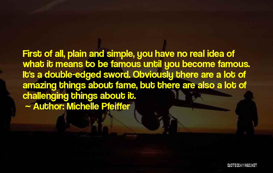 Michelle Pfeiffer Quotes: First Of All, Plain And Simple, You Have No Real Idea Of What It Means To Be Famous Until You