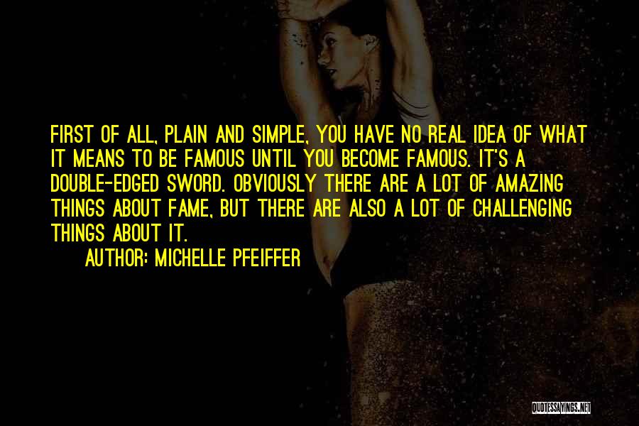 Michelle Pfeiffer Quotes: First Of All, Plain And Simple, You Have No Real Idea Of What It Means To Be Famous Until You