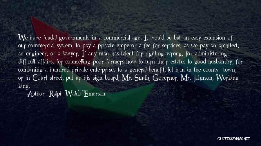 Ralph Waldo Emerson Quotes: We Have Feudal Governments In A Commercial Age. It Would Be But An Easy Extension Of Our Commercial System, To