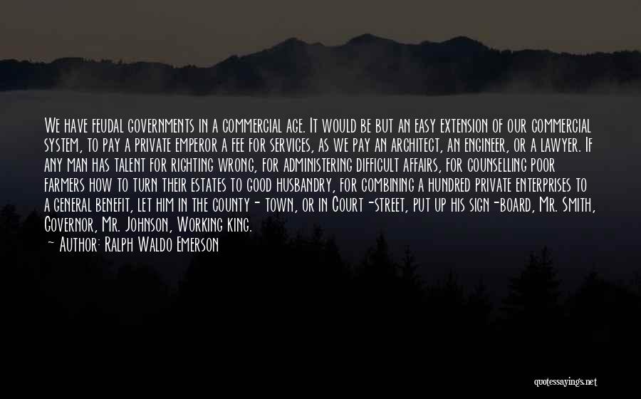 Ralph Waldo Emerson Quotes: We Have Feudal Governments In A Commercial Age. It Would Be But An Easy Extension Of Our Commercial System, To