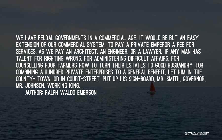 Ralph Waldo Emerson Quotes: We Have Feudal Governments In A Commercial Age. It Would Be But An Easy Extension Of Our Commercial System, To