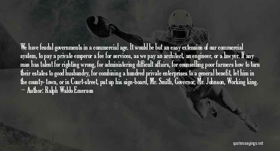 Ralph Waldo Emerson Quotes: We Have Feudal Governments In A Commercial Age. It Would Be But An Easy Extension Of Our Commercial System, To