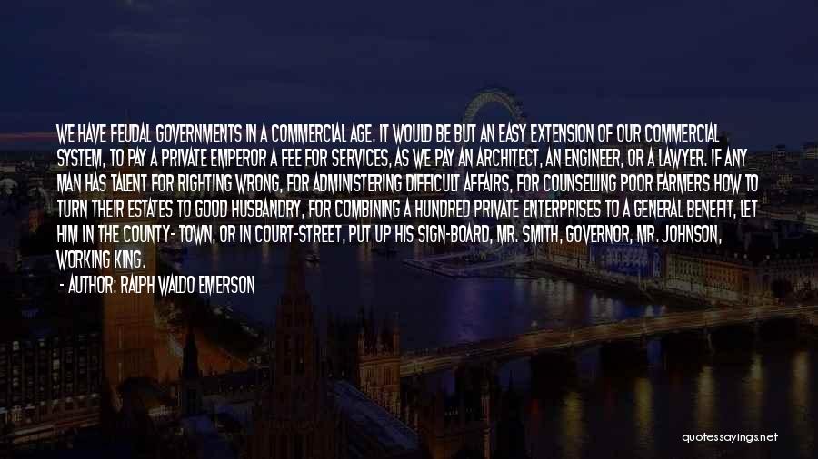 Ralph Waldo Emerson Quotes: We Have Feudal Governments In A Commercial Age. It Would Be But An Easy Extension Of Our Commercial System, To