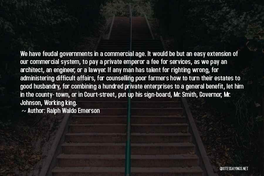 Ralph Waldo Emerson Quotes: We Have Feudal Governments In A Commercial Age. It Would Be But An Easy Extension Of Our Commercial System, To