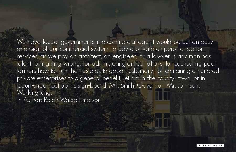 Ralph Waldo Emerson Quotes: We Have Feudal Governments In A Commercial Age. It Would Be But An Easy Extension Of Our Commercial System, To
