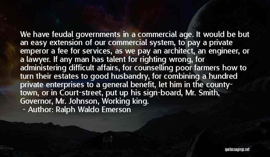 Ralph Waldo Emerson Quotes: We Have Feudal Governments In A Commercial Age. It Would Be But An Easy Extension Of Our Commercial System, To