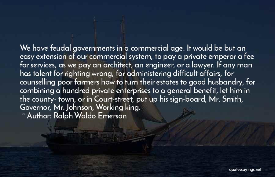 Ralph Waldo Emerson Quotes: We Have Feudal Governments In A Commercial Age. It Would Be But An Easy Extension Of Our Commercial System, To