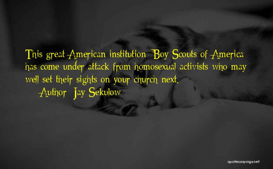 Jay Sekulow Quotes: This Great American Institution [boy Scouts Of America] Has Come Under Attack From Homosexual Activists-who May Well Set Their Sights