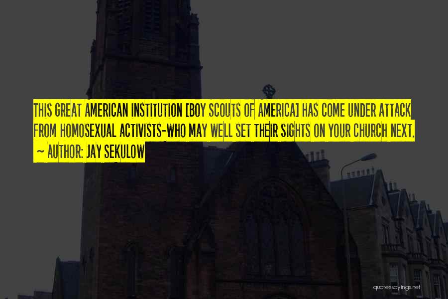 Jay Sekulow Quotes: This Great American Institution [boy Scouts Of America] Has Come Under Attack From Homosexual Activists-who May Well Set Their Sights