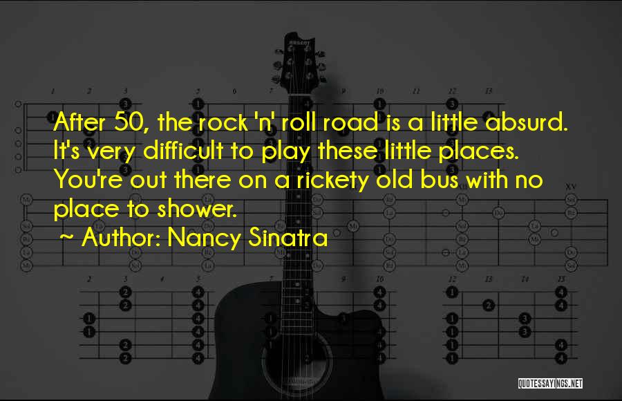 Nancy Sinatra Quotes: After 50, The Rock 'n' Roll Road Is A Little Absurd. It's Very Difficult To Play These Little Places. You're