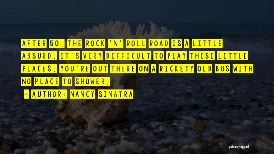 Nancy Sinatra Quotes: After 50, The Rock 'n' Roll Road Is A Little Absurd. It's Very Difficult To Play These Little Places. You're