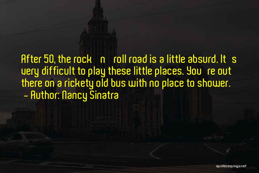 Nancy Sinatra Quotes: After 50, The Rock 'n' Roll Road Is A Little Absurd. It's Very Difficult To Play These Little Places. You're