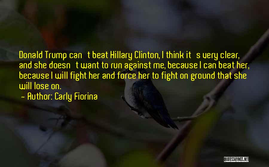 Carly Fiorina Quotes: Donald Trump Can't Beat Hillary Clinton, I Think It's Very Clear, And She Doesn't Want To Run Against Me, Because