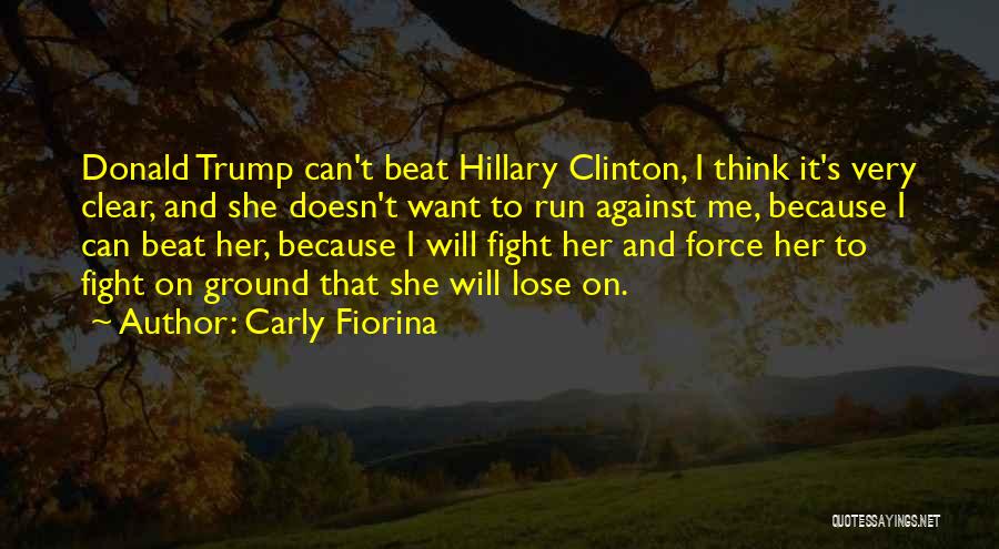 Carly Fiorina Quotes: Donald Trump Can't Beat Hillary Clinton, I Think It's Very Clear, And She Doesn't Want To Run Against Me, Because