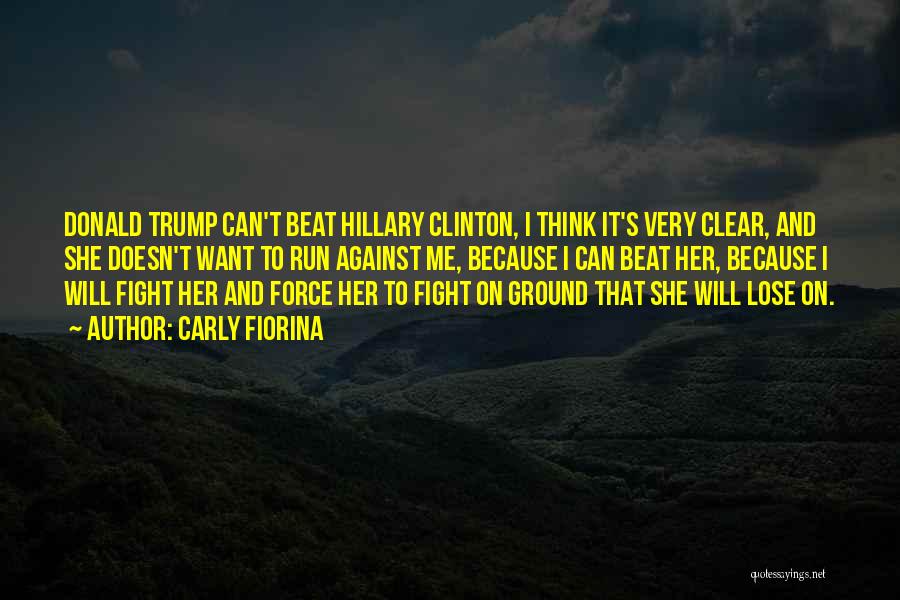 Carly Fiorina Quotes: Donald Trump Can't Beat Hillary Clinton, I Think It's Very Clear, And She Doesn't Want To Run Against Me, Because