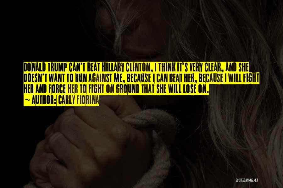 Carly Fiorina Quotes: Donald Trump Can't Beat Hillary Clinton, I Think It's Very Clear, And She Doesn't Want To Run Against Me, Because