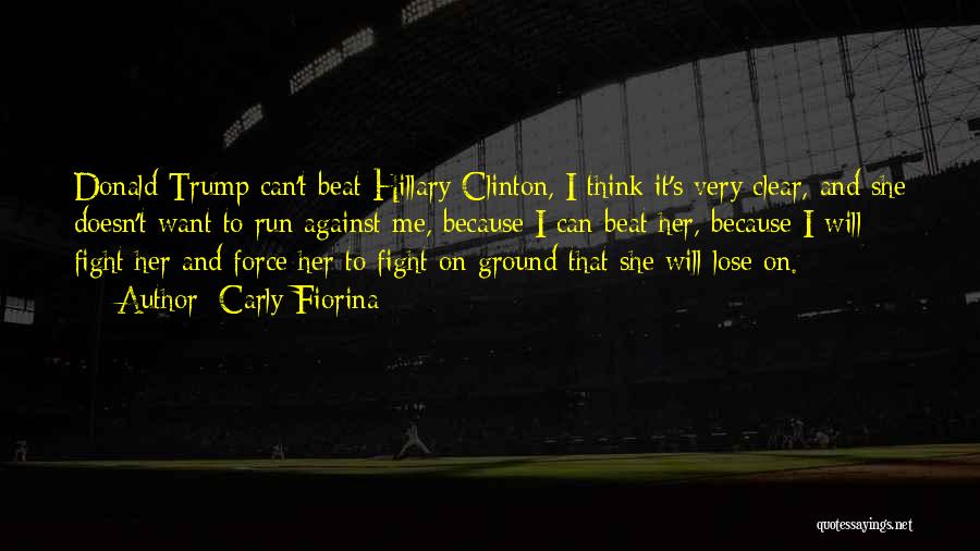Carly Fiorina Quotes: Donald Trump Can't Beat Hillary Clinton, I Think It's Very Clear, And She Doesn't Want To Run Against Me, Because