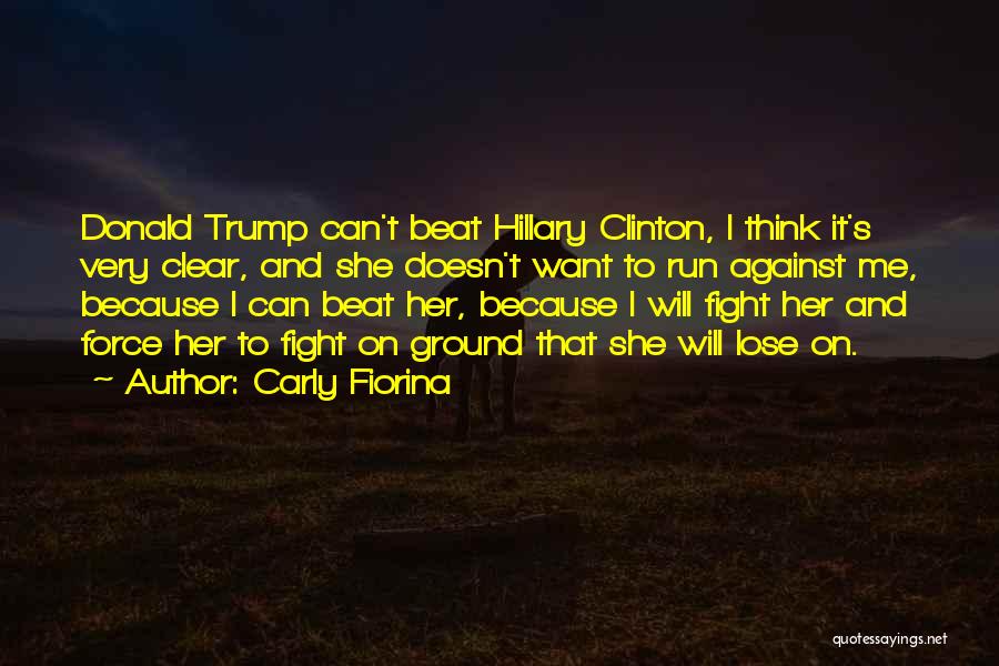 Carly Fiorina Quotes: Donald Trump Can't Beat Hillary Clinton, I Think It's Very Clear, And She Doesn't Want To Run Against Me, Because