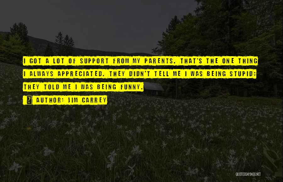 Jim Carrey Quotes: I Got A Lot Of Support From My Parents. That's The One Thing I Always Appreciated. They Didn't Tell Me