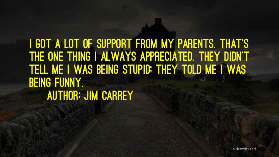 Jim Carrey Quotes: I Got A Lot Of Support From My Parents. That's The One Thing I Always Appreciated. They Didn't Tell Me