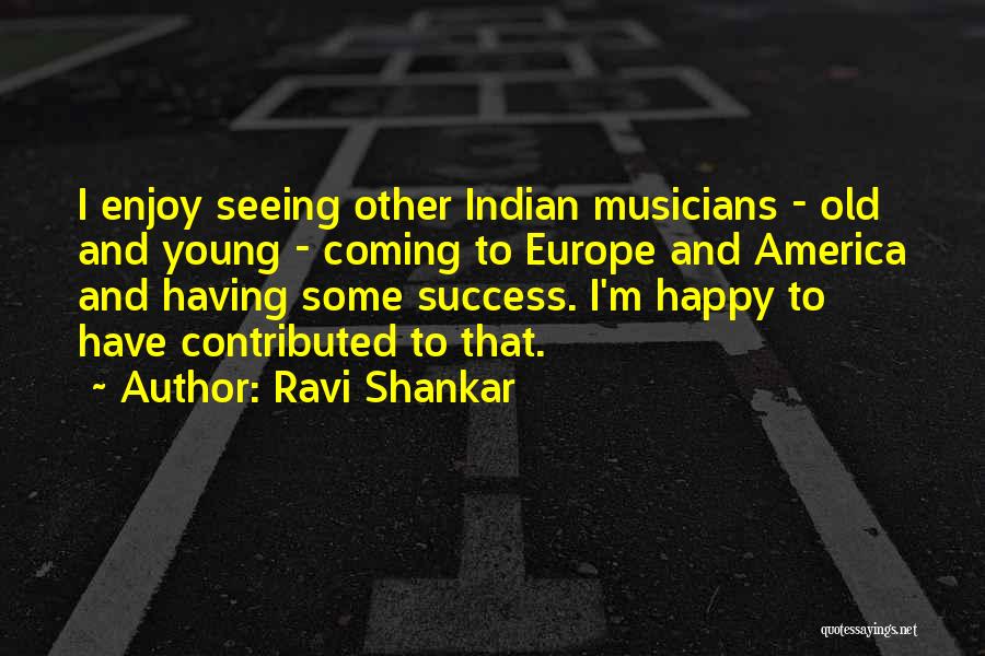 Ravi Shankar Quotes: I Enjoy Seeing Other Indian Musicians - Old And Young - Coming To Europe And America And Having Some Success.