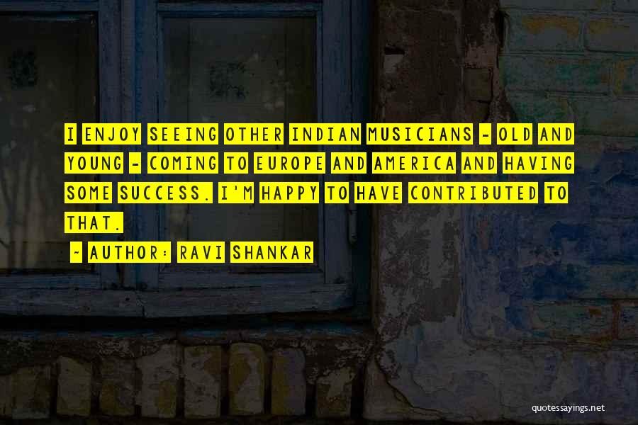 Ravi Shankar Quotes: I Enjoy Seeing Other Indian Musicians - Old And Young - Coming To Europe And America And Having Some Success.