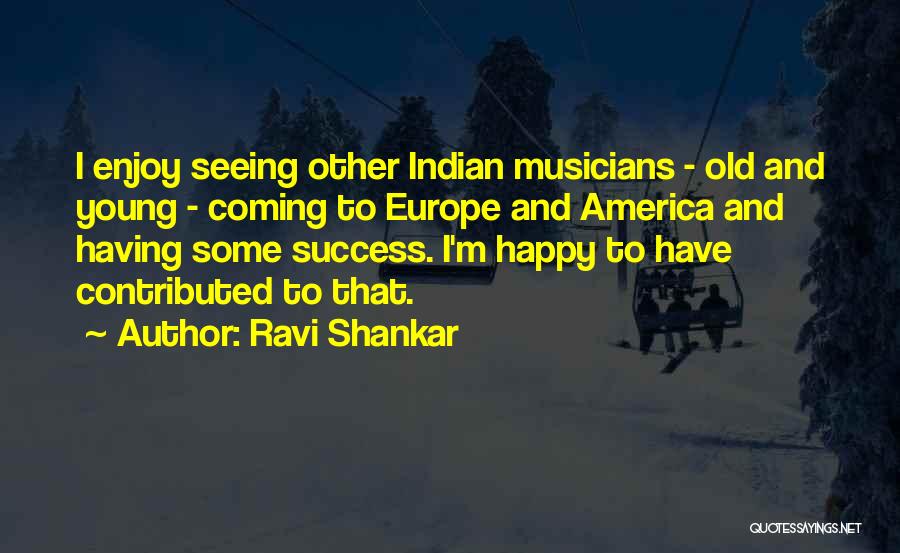 Ravi Shankar Quotes: I Enjoy Seeing Other Indian Musicians - Old And Young - Coming To Europe And America And Having Some Success.