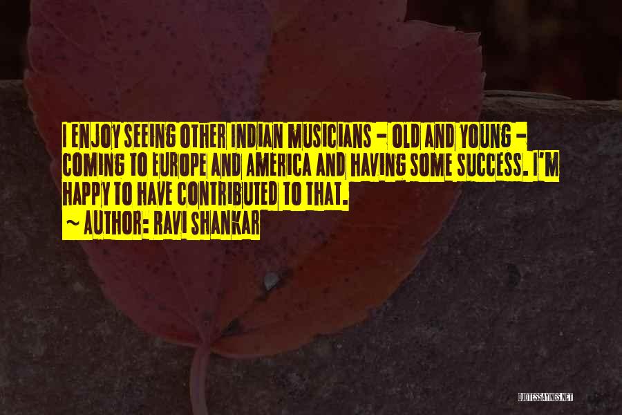 Ravi Shankar Quotes: I Enjoy Seeing Other Indian Musicians - Old And Young - Coming To Europe And America And Having Some Success.
