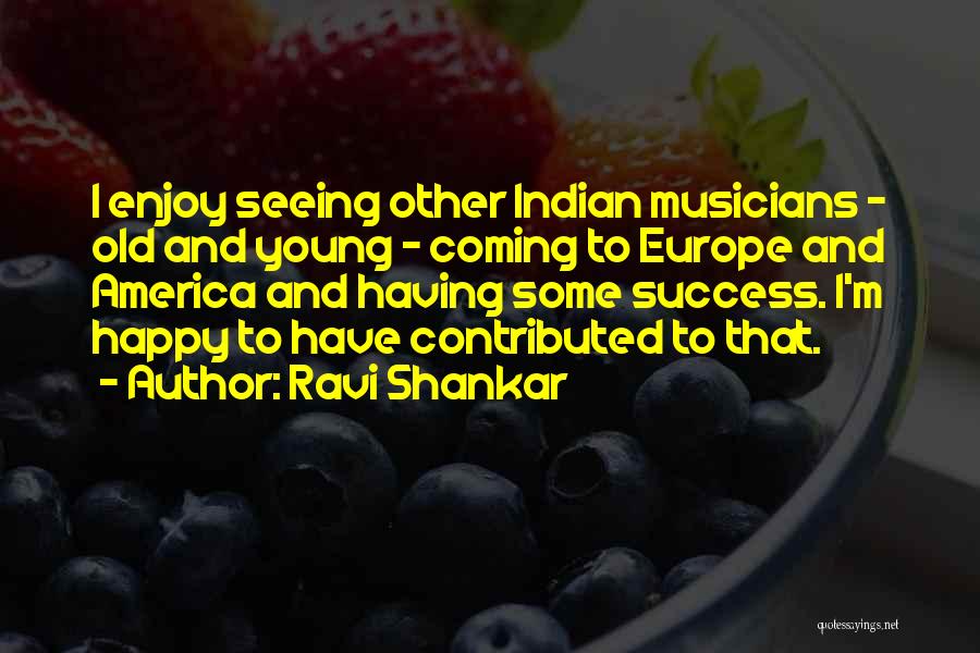 Ravi Shankar Quotes: I Enjoy Seeing Other Indian Musicians - Old And Young - Coming To Europe And America And Having Some Success.