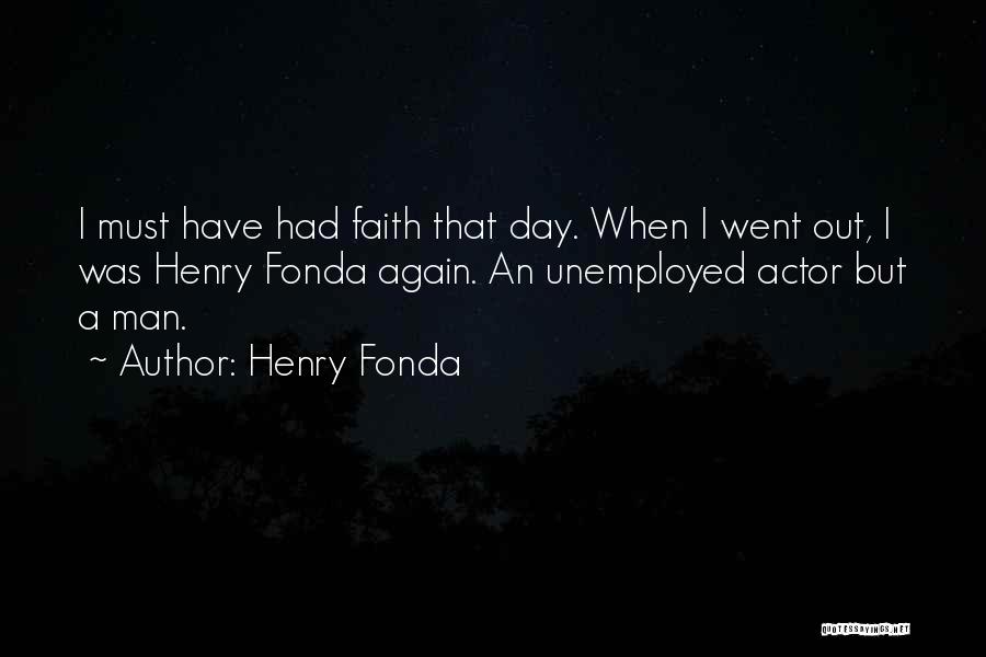 Henry Fonda Quotes: I Must Have Had Faith That Day. When I Went Out, I Was Henry Fonda Again. An Unemployed Actor But