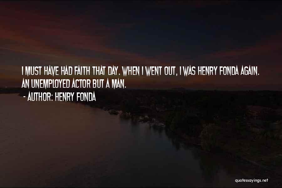 Henry Fonda Quotes: I Must Have Had Faith That Day. When I Went Out, I Was Henry Fonda Again. An Unemployed Actor But