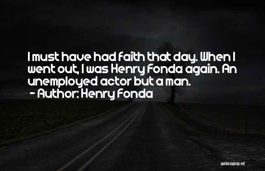 Henry Fonda Quotes: I Must Have Had Faith That Day. When I Went Out, I Was Henry Fonda Again. An Unemployed Actor But