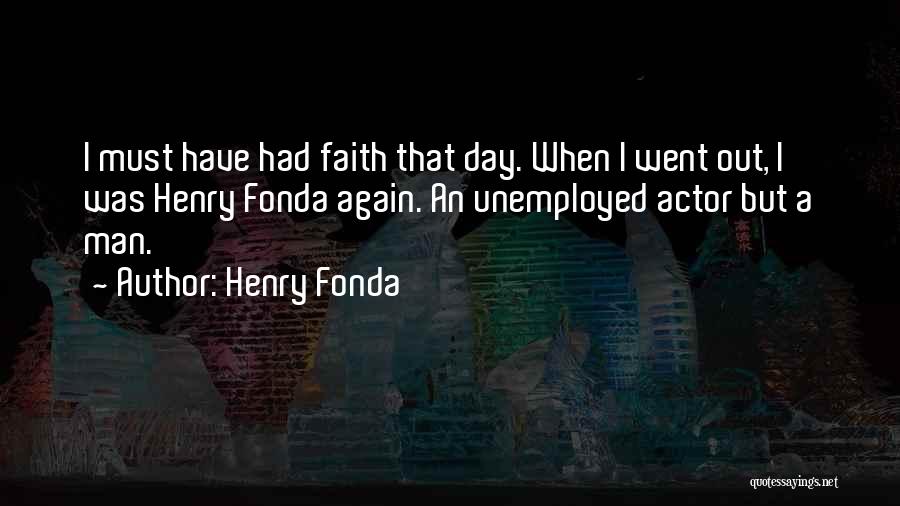 Henry Fonda Quotes: I Must Have Had Faith That Day. When I Went Out, I Was Henry Fonda Again. An Unemployed Actor But