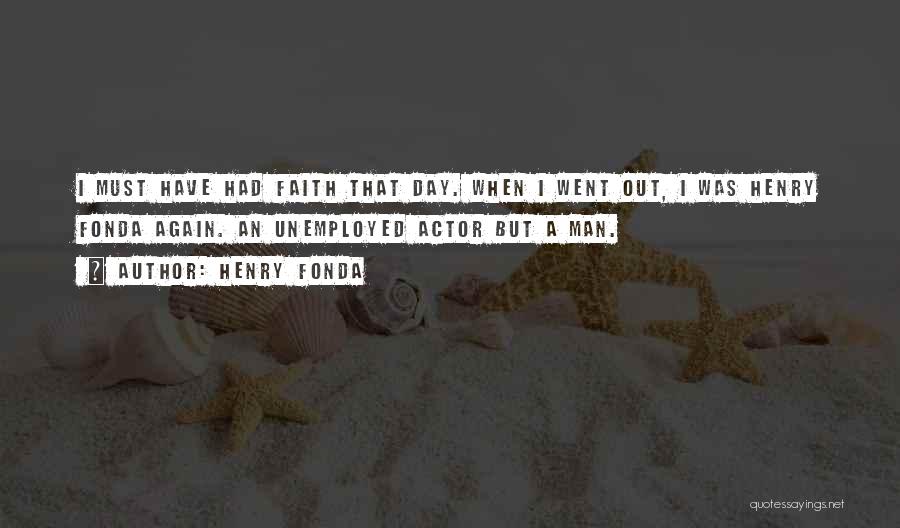 Henry Fonda Quotes: I Must Have Had Faith That Day. When I Went Out, I Was Henry Fonda Again. An Unemployed Actor But