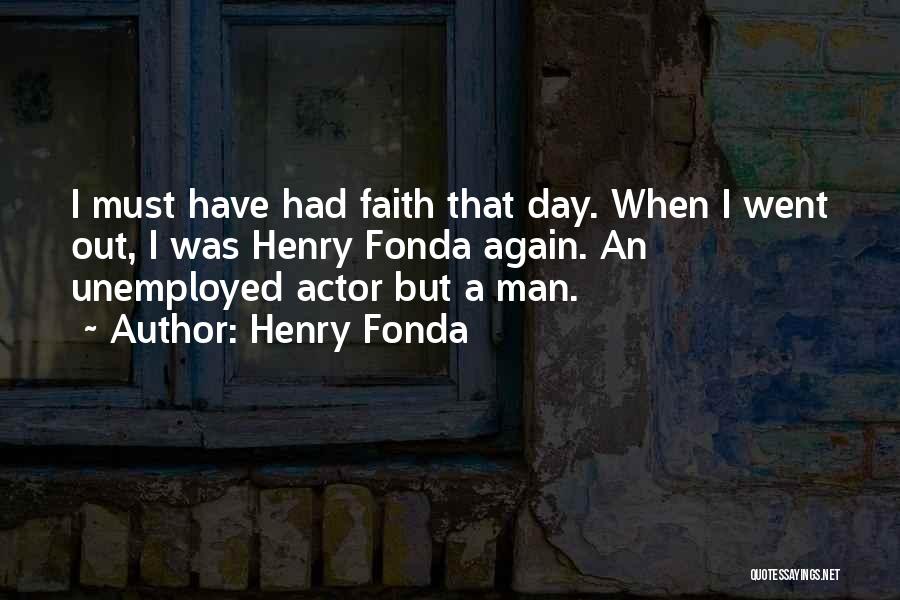 Henry Fonda Quotes: I Must Have Had Faith That Day. When I Went Out, I Was Henry Fonda Again. An Unemployed Actor But