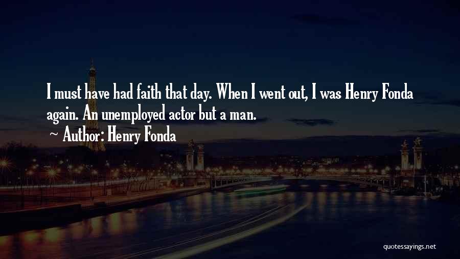 Henry Fonda Quotes: I Must Have Had Faith That Day. When I Went Out, I Was Henry Fonda Again. An Unemployed Actor But