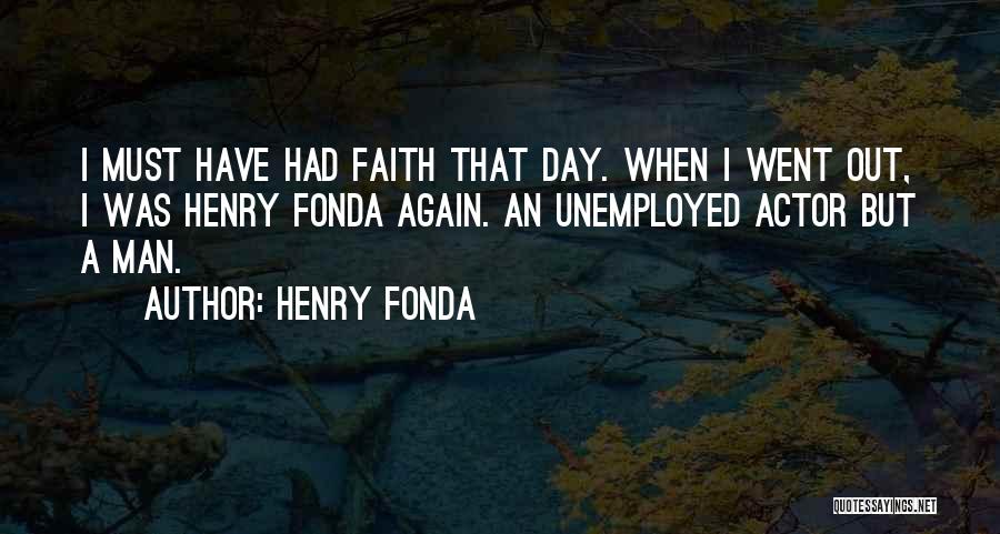 Henry Fonda Quotes: I Must Have Had Faith That Day. When I Went Out, I Was Henry Fonda Again. An Unemployed Actor But