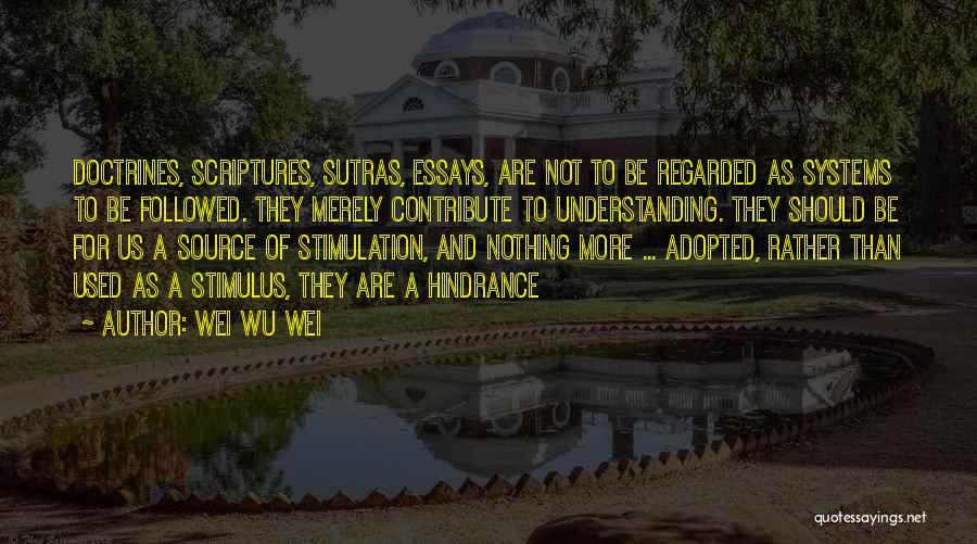 Wei Wu Wei Quotes: Doctrines, Scriptures, Sutras, Essays, Are Not To Be Regarded As Systems To Be Followed. They Merely Contribute To Understanding. They