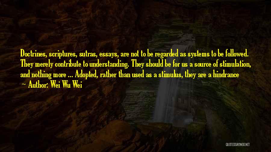 Wei Wu Wei Quotes: Doctrines, Scriptures, Sutras, Essays, Are Not To Be Regarded As Systems To Be Followed. They Merely Contribute To Understanding. They