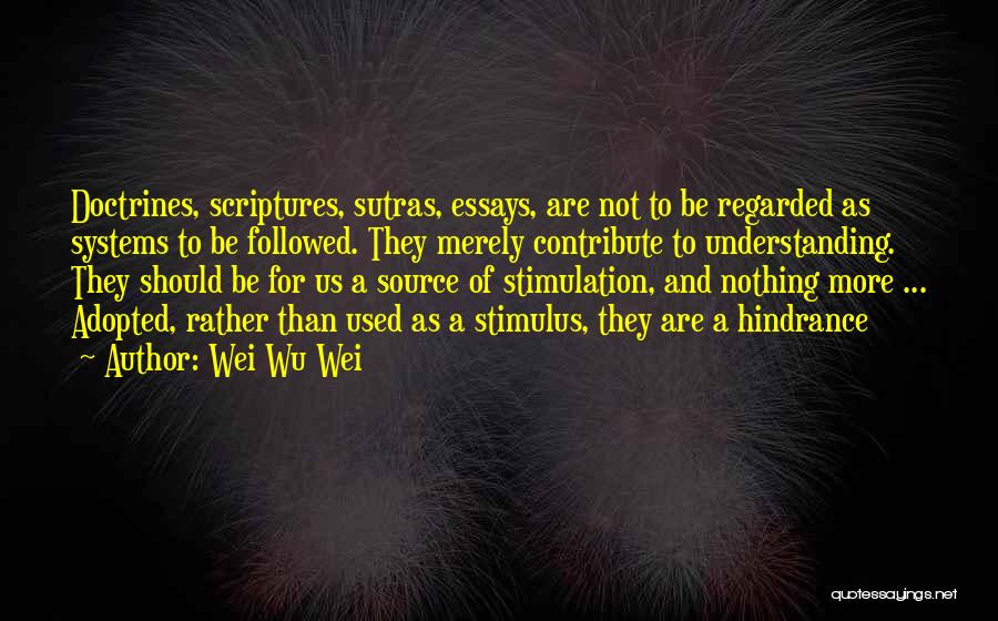 Wei Wu Wei Quotes: Doctrines, Scriptures, Sutras, Essays, Are Not To Be Regarded As Systems To Be Followed. They Merely Contribute To Understanding. They