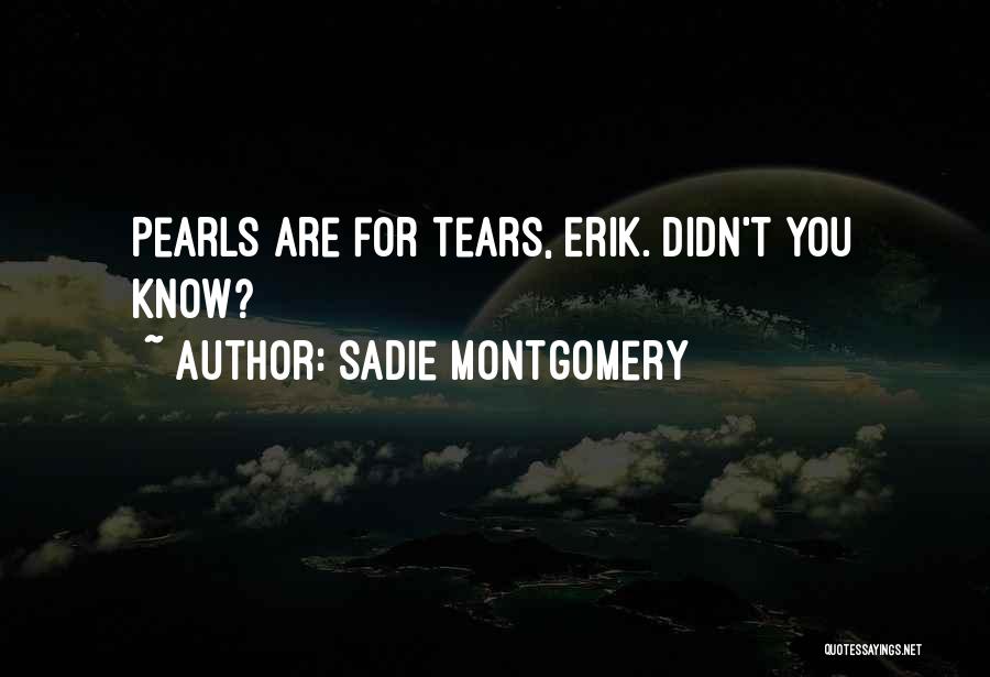 Sadie Montgomery Quotes: Pearls Are For Tears, Erik. Didn't You Know?