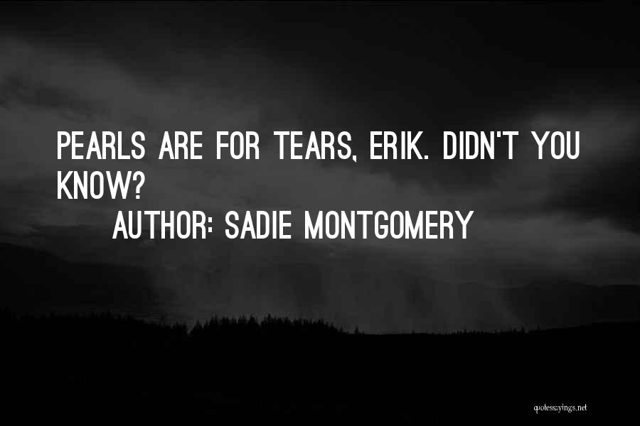Sadie Montgomery Quotes: Pearls Are For Tears, Erik. Didn't You Know?