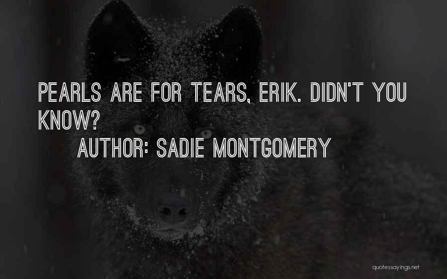 Sadie Montgomery Quotes: Pearls Are For Tears, Erik. Didn't You Know?