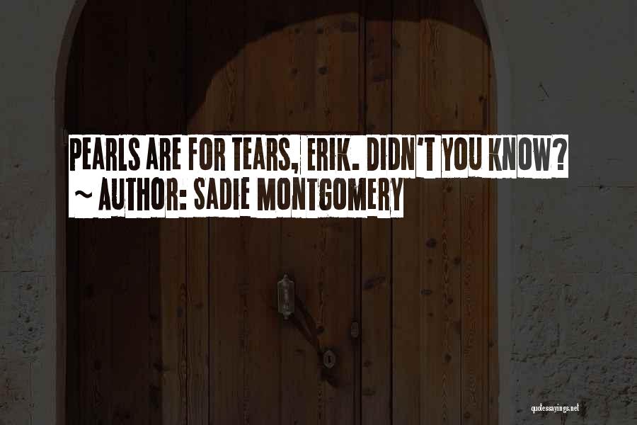 Sadie Montgomery Quotes: Pearls Are For Tears, Erik. Didn't You Know?