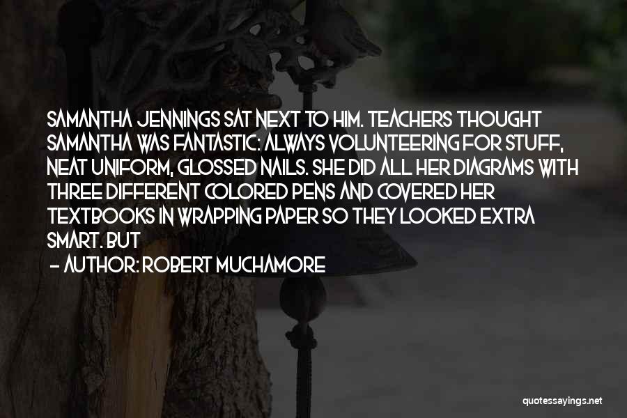 Robert Muchamore Quotes: Samantha Jennings Sat Next To Him. Teachers Thought Samantha Was Fantastic: Always Volunteering For Stuff, Neat Uniform, Glossed Nails. She