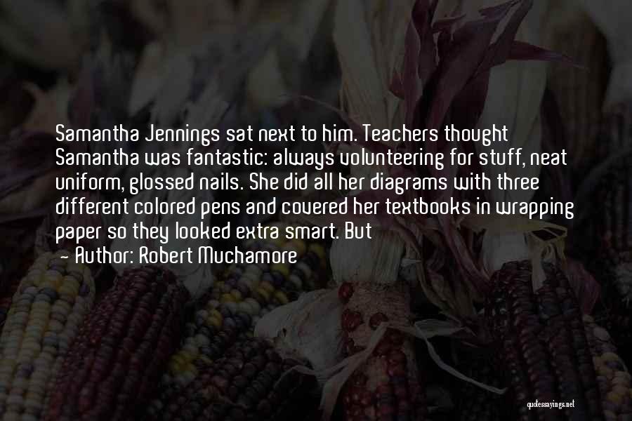 Robert Muchamore Quotes: Samantha Jennings Sat Next To Him. Teachers Thought Samantha Was Fantastic: Always Volunteering For Stuff, Neat Uniform, Glossed Nails. She