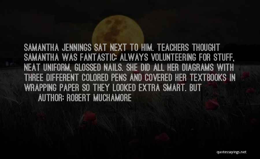 Robert Muchamore Quotes: Samantha Jennings Sat Next To Him. Teachers Thought Samantha Was Fantastic: Always Volunteering For Stuff, Neat Uniform, Glossed Nails. She